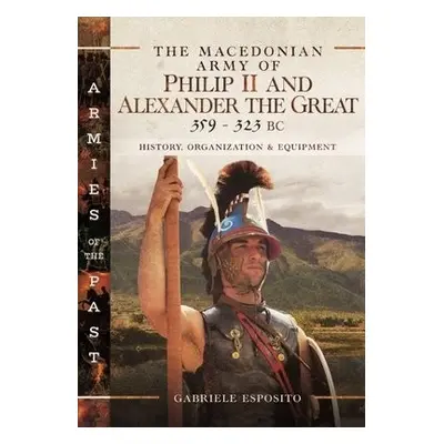 Macedonian Army of Philip II and Alexander the Great, 359-323 BC - Esposito, Gabriele