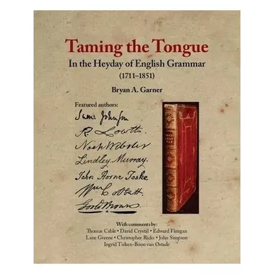 Taming the Tongue in the Heyday of English Grammar (1711–1851) - Garner, Bryan A.