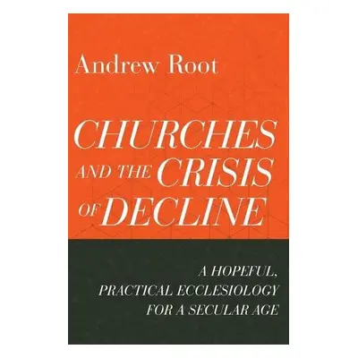 Churches and the Crisis of Decline – A Hopeful, Practical Ecclesiology for a Secular Age - Root,