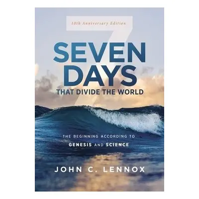 Seven Days that Divide the World, 10th Anniversary Edition - Lennox, John C.