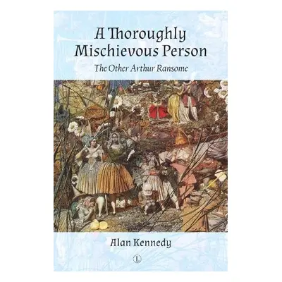 A Thoroughly Mischievous Person : The Other Arthur Ransome - Kennedy, Alan