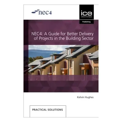 NEC4: A Guide for Better Delivery of Projects in the Building Sector - Hughes, Kelvin