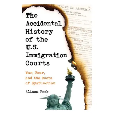 Accidental History of the U.S. Immigration Courts - Peck, Alison