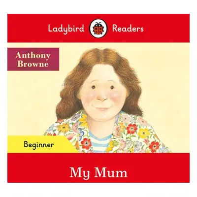 Ladybird Readers Beginner Level - Anthony Browne - My Mum (ELT Graded Reader) - Browne, Anthony 