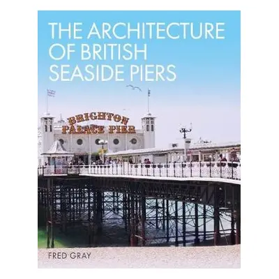 Architecture of British Seaside Piers - Gray, Fred