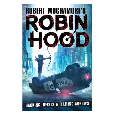 Robin Hood: Hacking, Heists a Flaming Arrows (Robert Muchamore's Robin Hood) - Muchamore, Robert