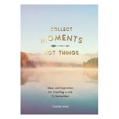 Collect Moments, Not Things - King, Tamsin