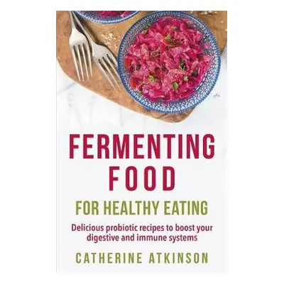 Fermenting Food for Healthy Eating - Atkinson, Catherine