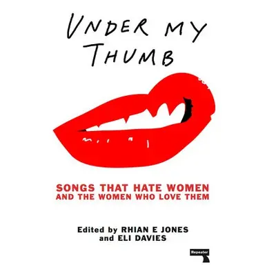 Under My Thumb: Songs that hate women and the women who love them - Jones, Rhian a Davis, Eli