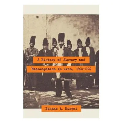 History of Slavery and Emancipation in Iran, 1800-1929 - Mirzai, Behnaz A.