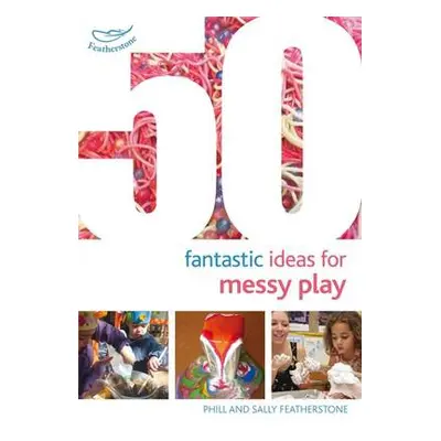 50 Fantastic Ideas for Messy Play - Featherstone, Sally a Featherstone, Phill