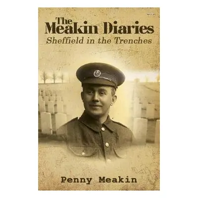 Meakin Diaries - Sheffield in the Trenches - Meakin, Penny