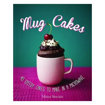 Mug Cakes: 40 speedy cakes to make in a microwave - Sinclair, Mima