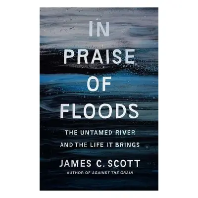 In Praise of Floods - Scott, James C.