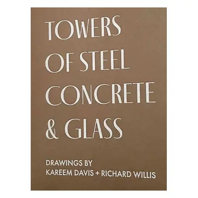 TOWERS OF STEEL, CONCRETE a GLASS: DRAWINGS - DAVIS, KAREEM a WILLIS, RICHARD