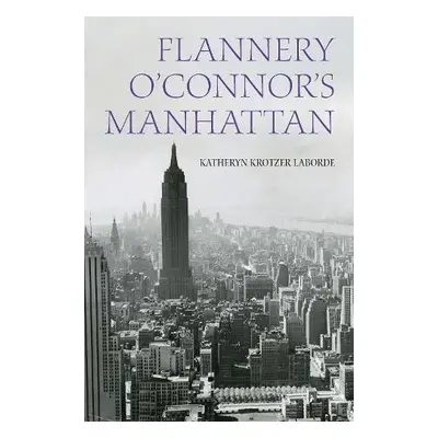 Flannery O'Connor's Manhattan - Laborde, Katheryn Krotzer