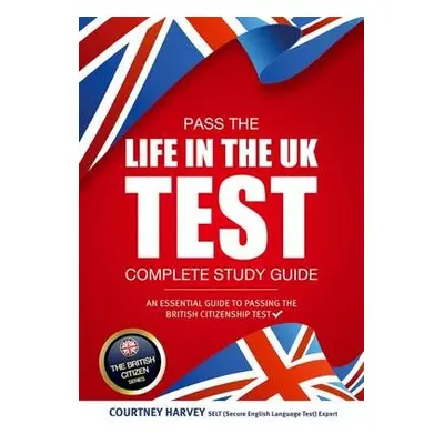 Pass the Life in the UK Test: Complete Study Guide. An Essential Guide to Passing the British Ci