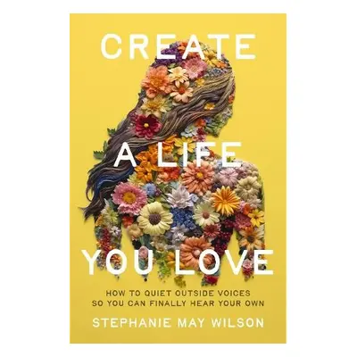 Create a Life You Love - Wilson, Stephanie May