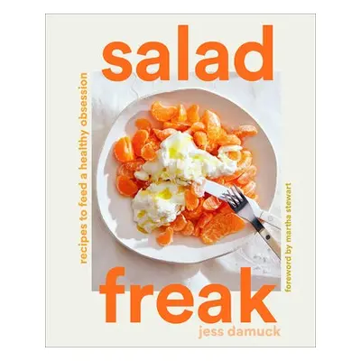 Salad Freak: Recipes to Feed a Healthy Obsession - Damuck, Jess