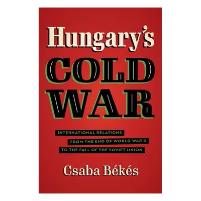 Hungary's Cold War - Bekes, Csaba