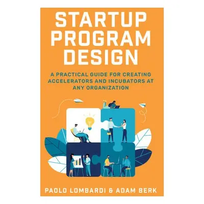 Startup Program Design: A Practical Guide for Creating Accelerators and Incubators at Any Organi