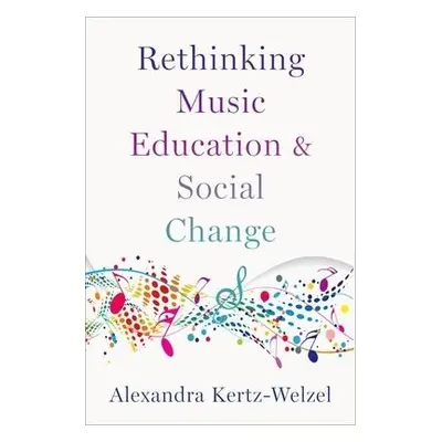 Rethinking Music Education and Social Change - Kertz-Welzel, Alexandra (Professor and Chair of M