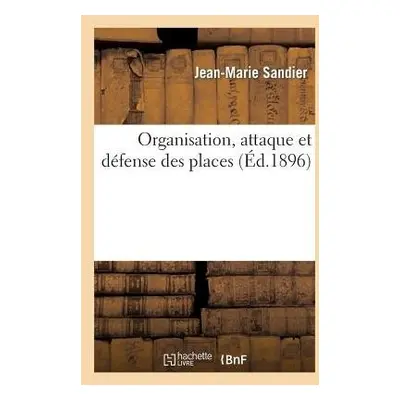 Organisation, Attaque Et Defense Des Places - Sandier, Jean-Marie