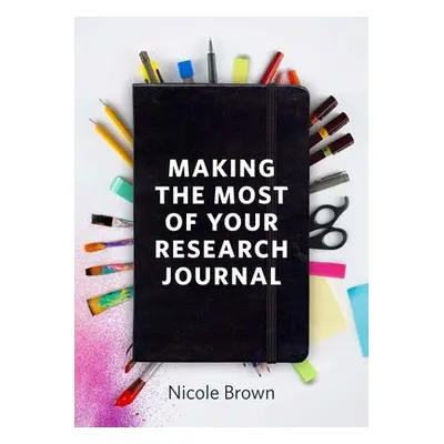 Making the Most of Your Research Journal - Brown, Nicole (University College London)