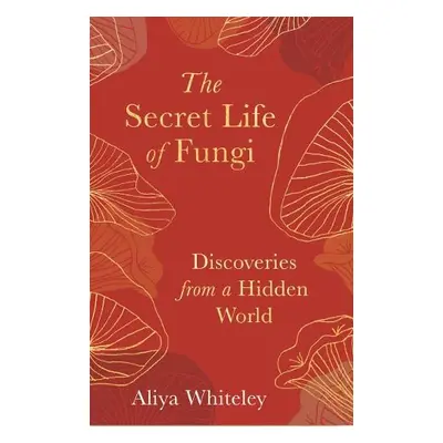 Secret Life of Fungi - Whiteley, Aliya