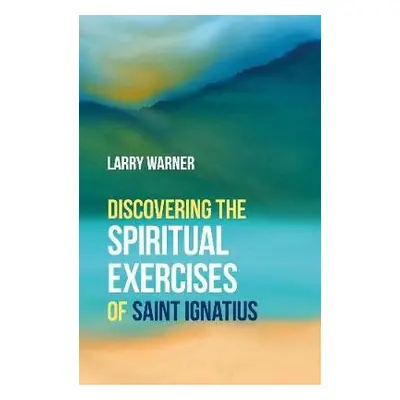 Discovering the Spiritual Exercises of Saint Ignatius - Warner, Larry