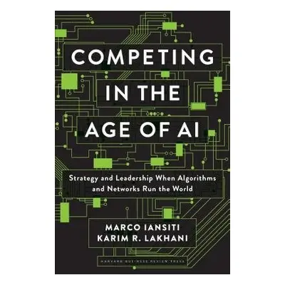 Competing in the Age of AI - Iansiti, Marco a Lakhani, Karim R.