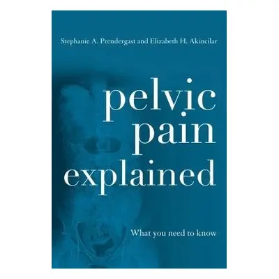 Pelvic Pain Explained - Prendergast, Stephanie A. a Akincilar, Elizabeth H.