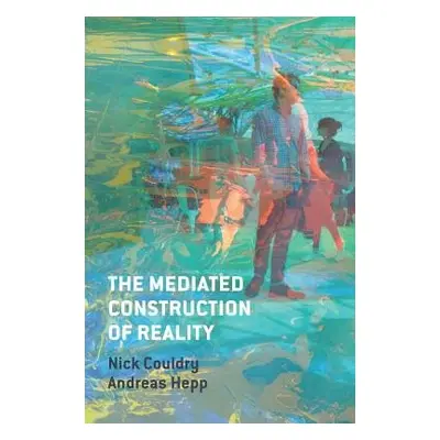 Mediated Construction of Reality - Couldry, Nick a Hepp, Andreas (University of Bremen)