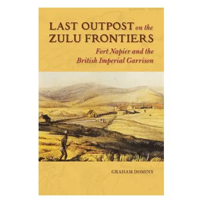 Last Outpost on the Zulu Frontiers - Dominy, Graham