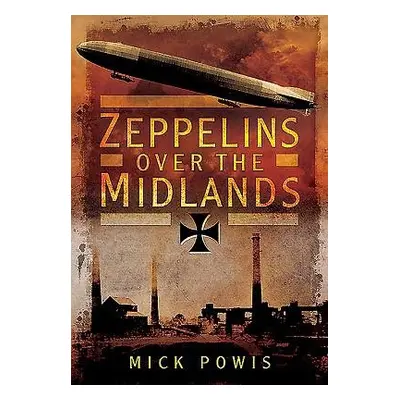 Zeppelins Over the Midlands: The Air Raids of 31st January 1916 - Powis, Mick