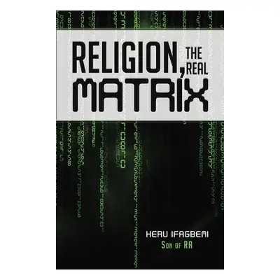 Religion, the REAL Matrix - Ifagbemi, Heru a Ra, Son Of