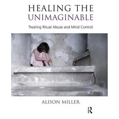 Healing the Unimaginable - Miller, Alison