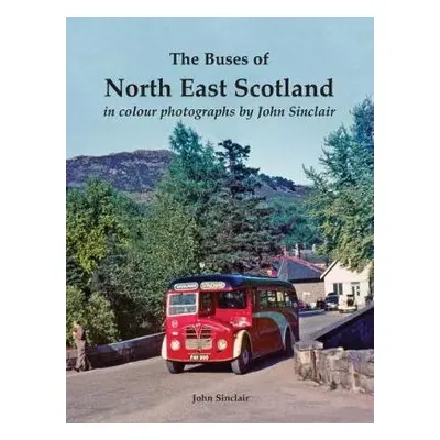 Buses of North East Scotland in colour photographs by John Sinclair - Sinclair, John