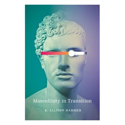 Masculinity in Transition - Hammer, K. Allison