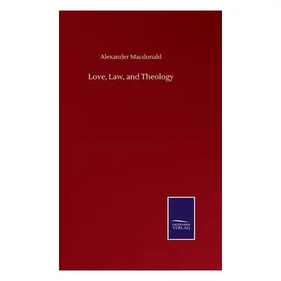 Love, Law, and Theology - MacDonald, Alexander