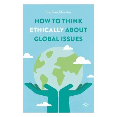 How to Think Ethically about Global Issues - Minister, Stephen