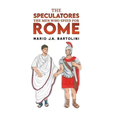 Speculatores: The Men Who Spied for Rome - Bartolini, Mario J.A.