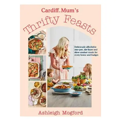 Cardiff Mum’s Thrifty Feasts - Mogford, Ashleigh a Cardiff.Mum