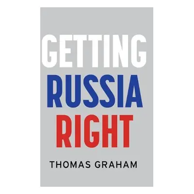 Getting Russia Right - Graham, Thomas