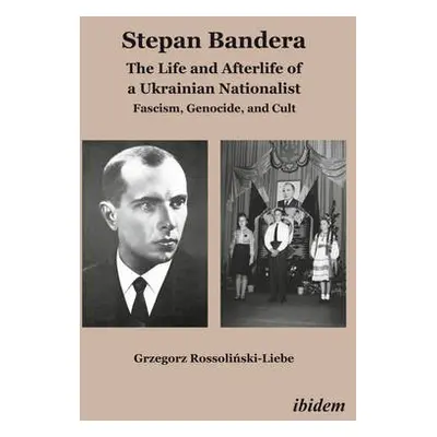 Stepan Bandera: The Life and Afterlife of a Ukra - Fascism, Genocide, and Cult - Rossolinski-Lie