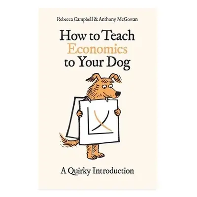 How to Teach Economics to Your Dog - Campbell, Rebecca a McGowan, Anthony