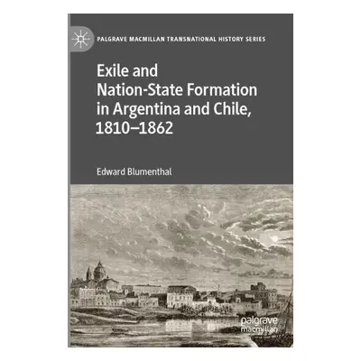 Exile and Nation-State Formation in Argentina and Chile, 1810–1862 - Blumenthal, Edward