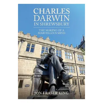 Charles Darwin in Shrewsbury - Fraser King, Jon