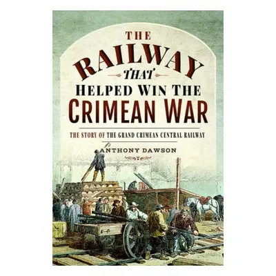 Railway that Helped win the Crimean War - Dawson, Anthony