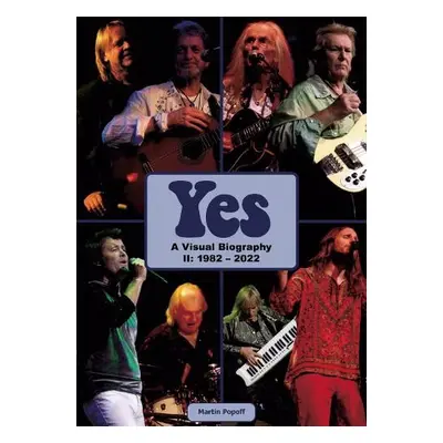 Yes: A Visual Biography II: 1982 - 2022 - Popoff, Martin